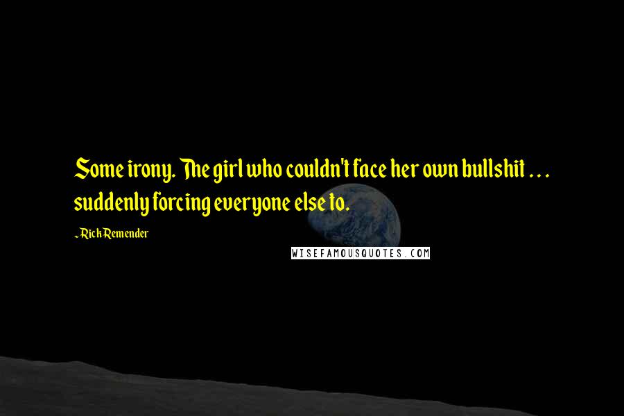 Rick Remender Quotes: Some irony. The girl who couldn't face her own bullshit . . . suddenly forcing everyone else to.
