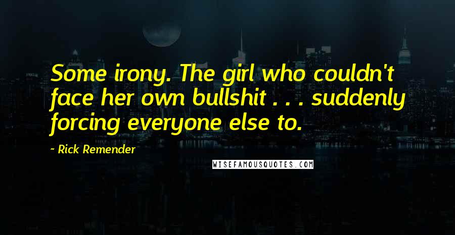 Rick Remender Quotes: Some irony. The girl who couldn't face her own bullshit . . . suddenly forcing everyone else to.