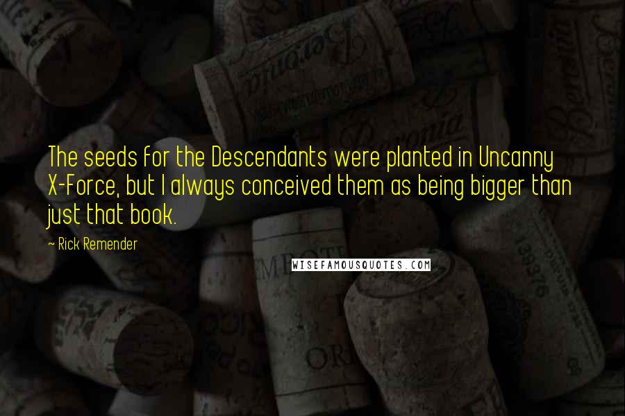 Rick Remender Quotes: The seeds for the Descendants were planted in Uncanny X-Force, but I always conceived them as being bigger than just that book.