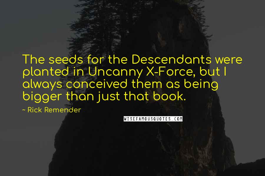Rick Remender Quotes: The seeds for the Descendants were planted in Uncanny X-Force, but I always conceived them as being bigger than just that book.