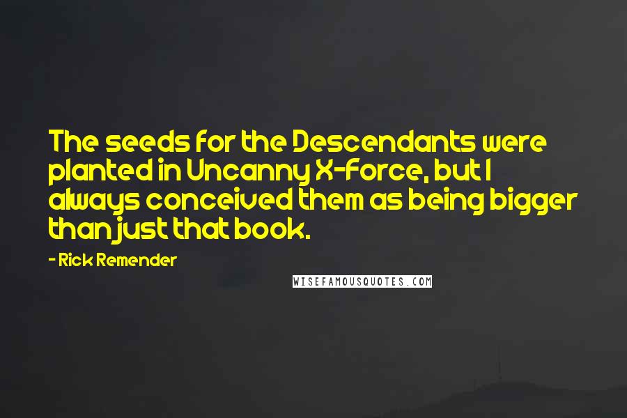 Rick Remender Quotes: The seeds for the Descendants were planted in Uncanny X-Force, but I always conceived them as being bigger than just that book.