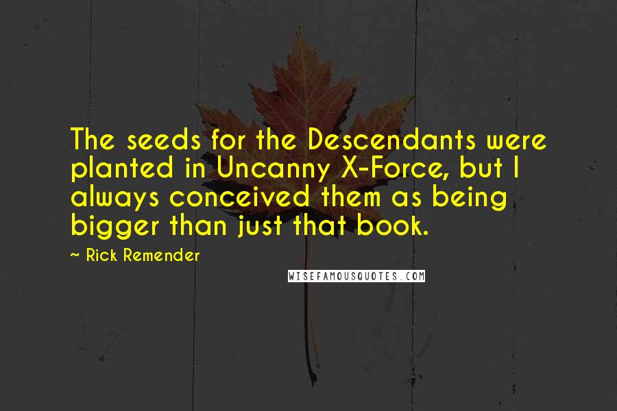 Rick Remender Quotes: The seeds for the Descendants were planted in Uncanny X-Force, but I always conceived them as being bigger than just that book.