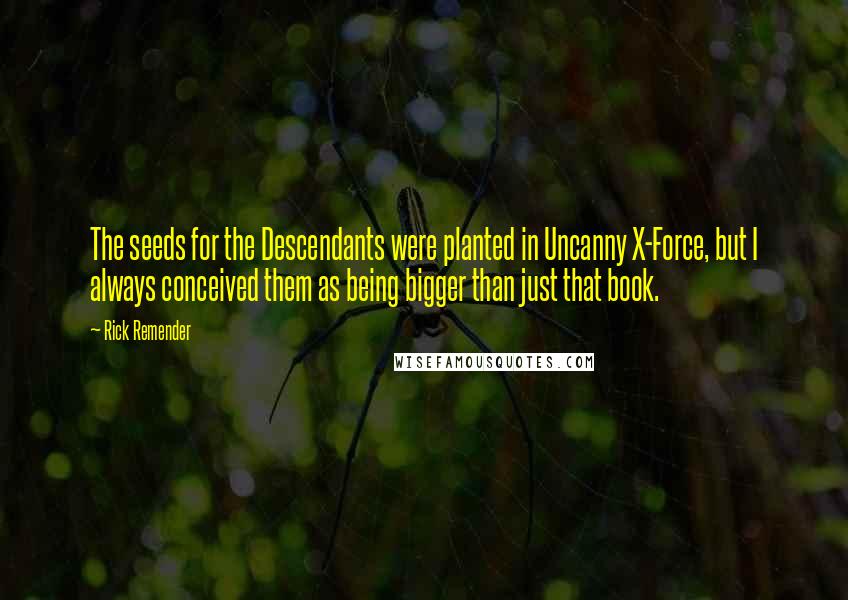 Rick Remender Quotes: The seeds for the Descendants were planted in Uncanny X-Force, but I always conceived them as being bigger than just that book.