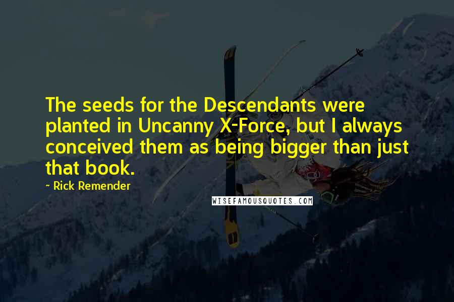 Rick Remender Quotes: The seeds for the Descendants were planted in Uncanny X-Force, but I always conceived them as being bigger than just that book.