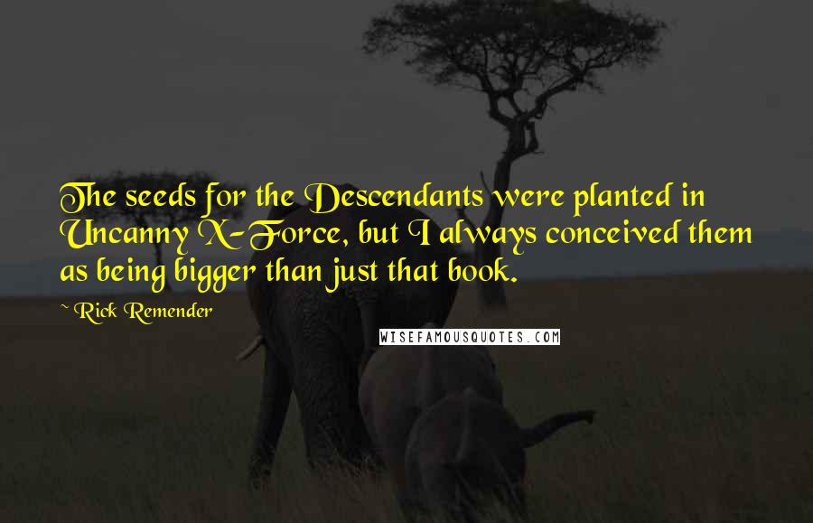 Rick Remender Quotes: The seeds for the Descendants were planted in Uncanny X-Force, but I always conceived them as being bigger than just that book.