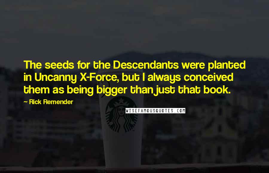 Rick Remender Quotes: The seeds for the Descendants were planted in Uncanny X-Force, but I always conceived them as being bigger than just that book.