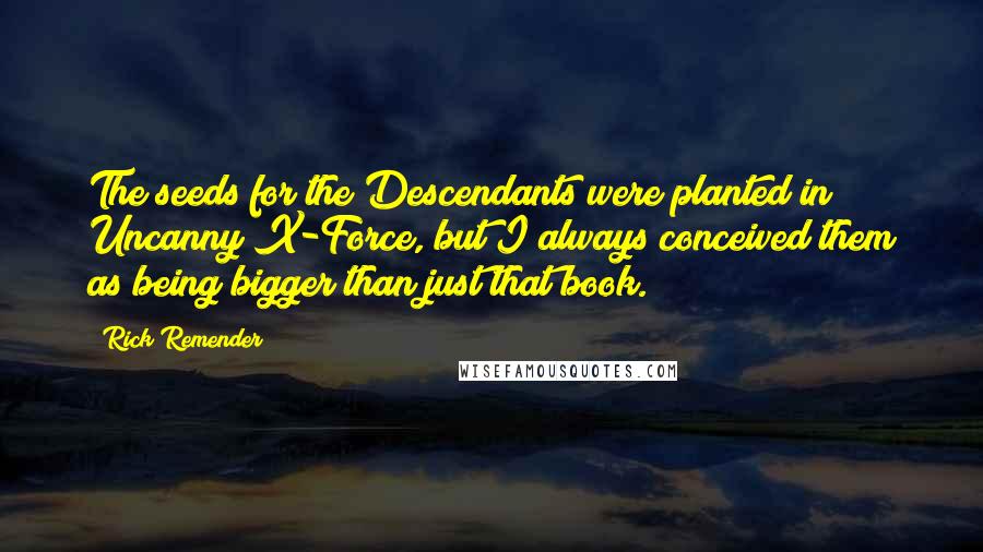 Rick Remender Quotes: The seeds for the Descendants were planted in Uncanny X-Force, but I always conceived them as being bigger than just that book.