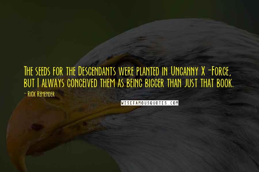 Rick Remender Quotes: The seeds for the Descendants were planted in Uncanny X-Force, but I always conceived them as being bigger than just that book.