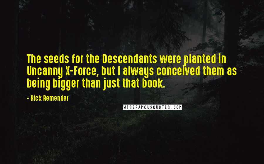 Rick Remender Quotes: The seeds for the Descendants were planted in Uncanny X-Force, but I always conceived them as being bigger than just that book.