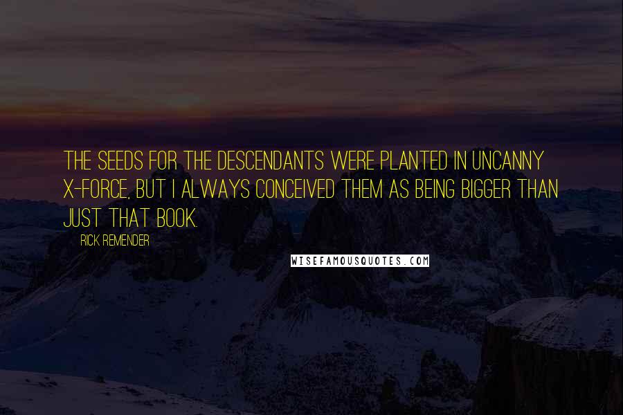 Rick Remender Quotes: The seeds for the Descendants were planted in Uncanny X-Force, but I always conceived them as being bigger than just that book.