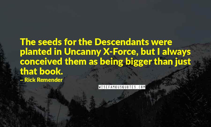 Rick Remender Quotes: The seeds for the Descendants were planted in Uncanny X-Force, but I always conceived them as being bigger than just that book.