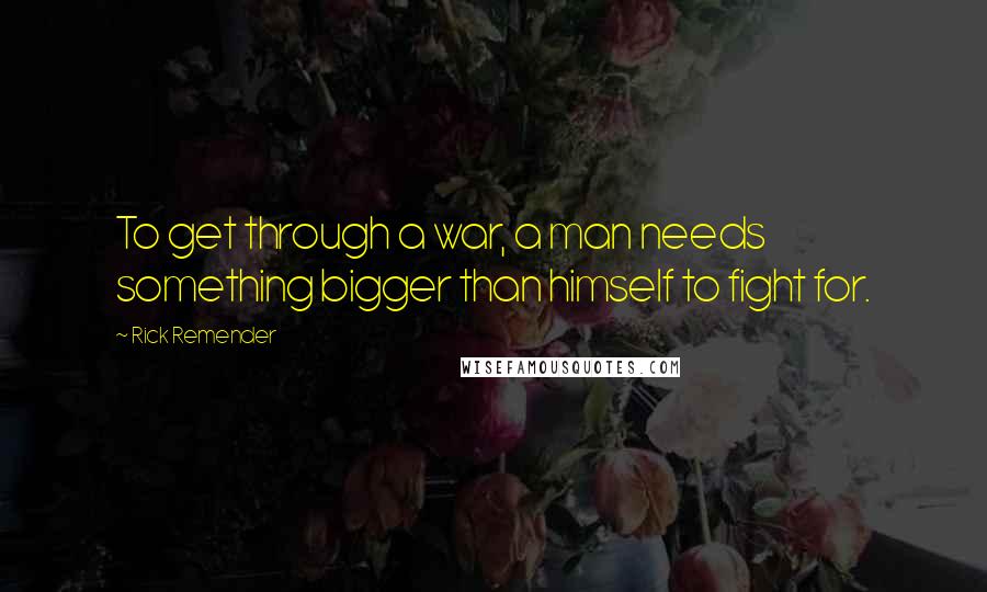 Rick Remender Quotes: To get through a war, a man needs something bigger than himself to fight for.