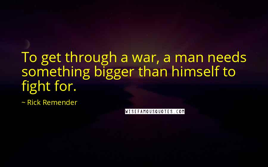 Rick Remender Quotes: To get through a war, a man needs something bigger than himself to fight for.