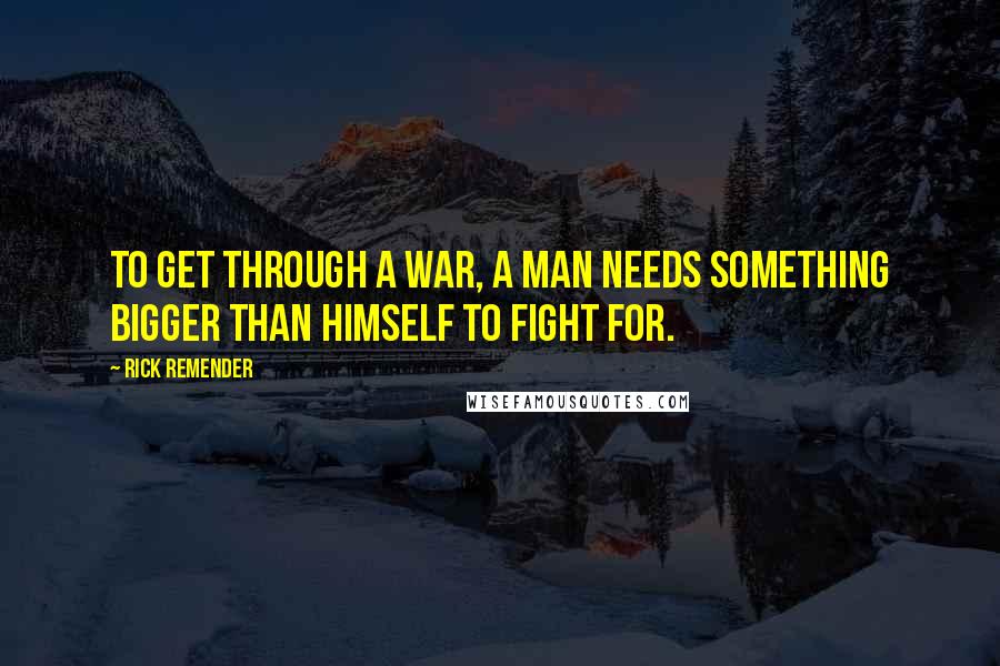 Rick Remender Quotes: To get through a war, a man needs something bigger than himself to fight for.