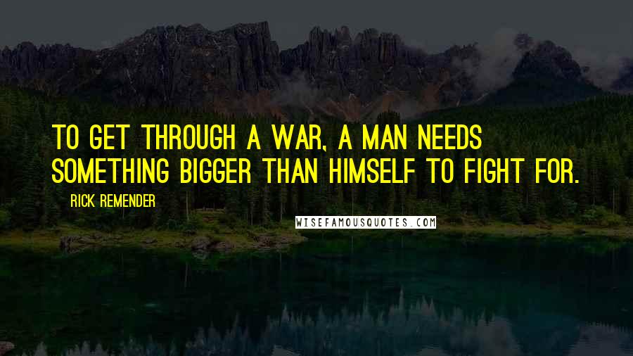 Rick Remender Quotes: To get through a war, a man needs something bigger than himself to fight for.