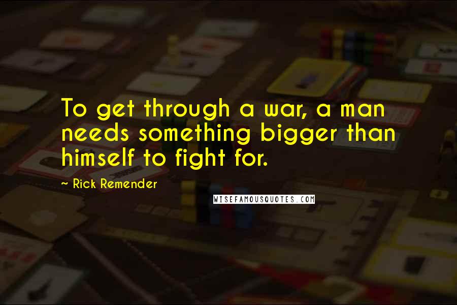 Rick Remender Quotes: To get through a war, a man needs something bigger than himself to fight for.