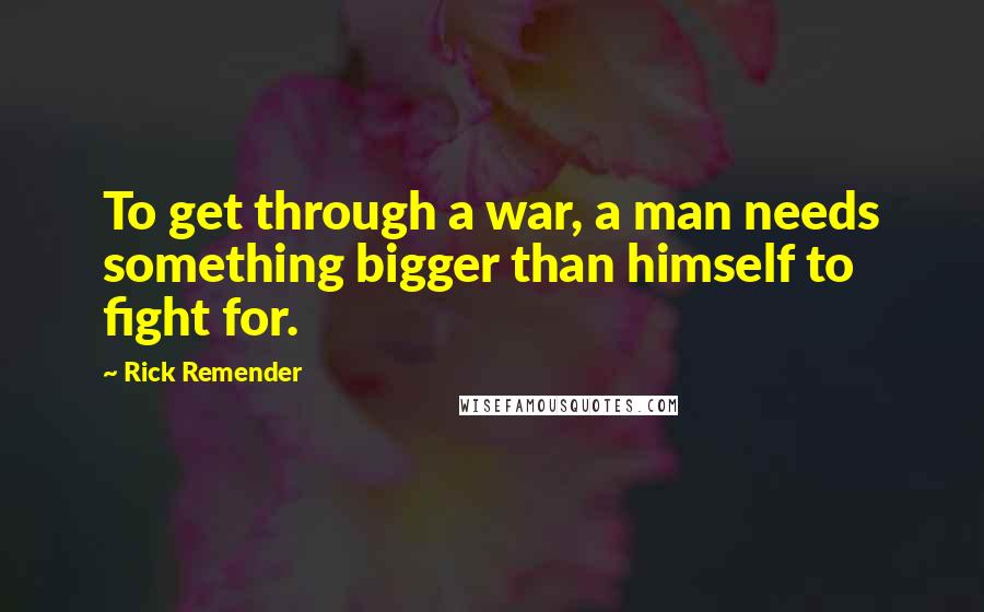 Rick Remender Quotes: To get through a war, a man needs something bigger than himself to fight for.