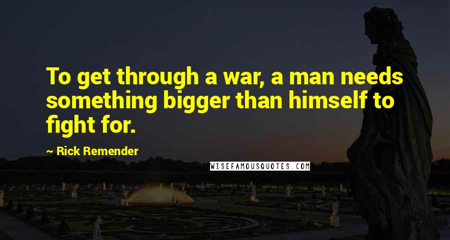 Rick Remender Quotes: To get through a war, a man needs something bigger than himself to fight for.