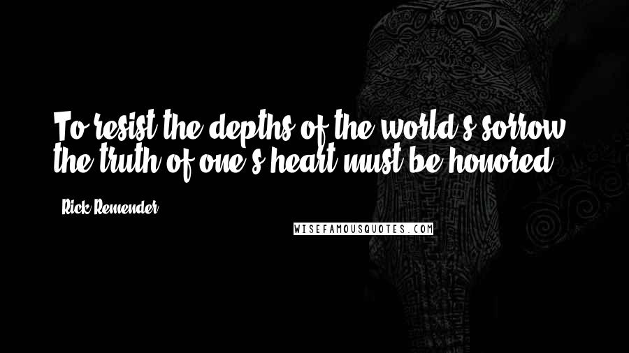 Rick Remender Quotes: To resist the depths of the world's sorrow, the truth of one's heart must be honored.