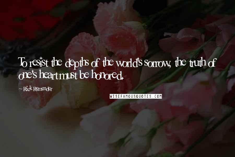 Rick Remender Quotes: To resist the depths of the world's sorrow, the truth of one's heart must be honored.