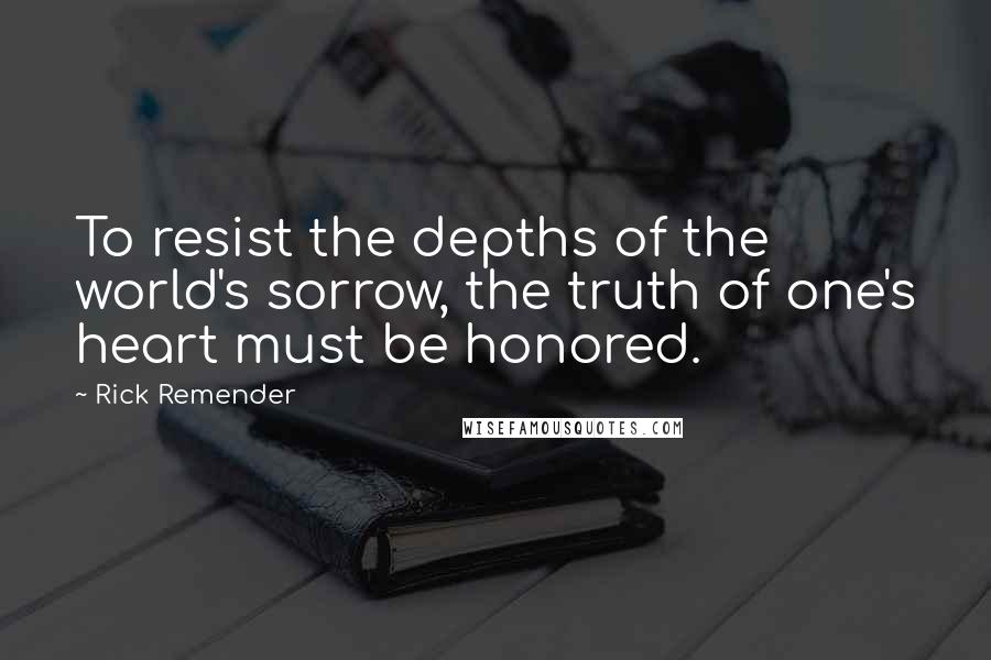 Rick Remender Quotes: To resist the depths of the world's sorrow, the truth of one's heart must be honored.