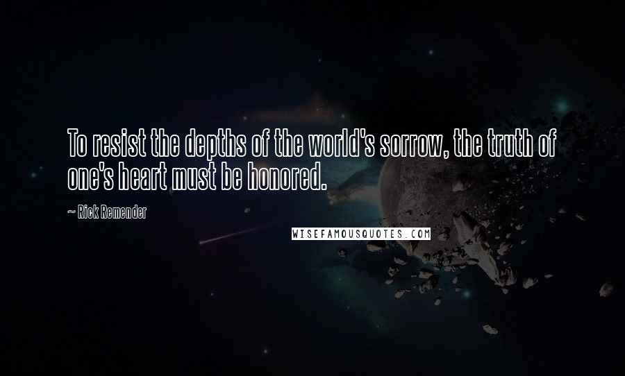 Rick Remender Quotes: To resist the depths of the world's sorrow, the truth of one's heart must be honored.