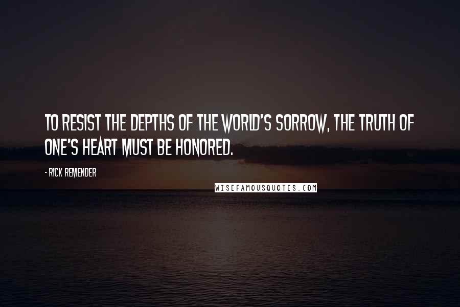 Rick Remender Quotes: To resist the depths of the world's sorrow, the truth of one's heart must be honored.