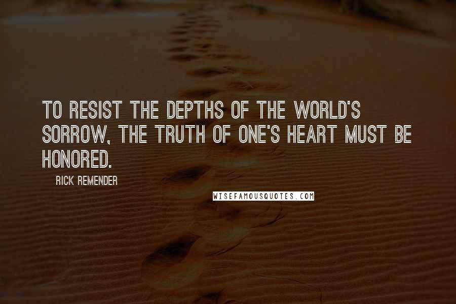 Rick Remender Quotes: To resist the depths of the world's sorrow, the truth of one's heart must be honored.