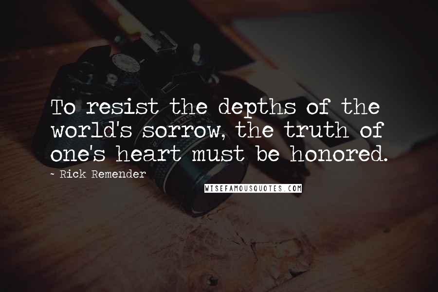 Rick Remender Quotes: To resist the depths of the world's sorrow, the truth of one's heart must be honored.
