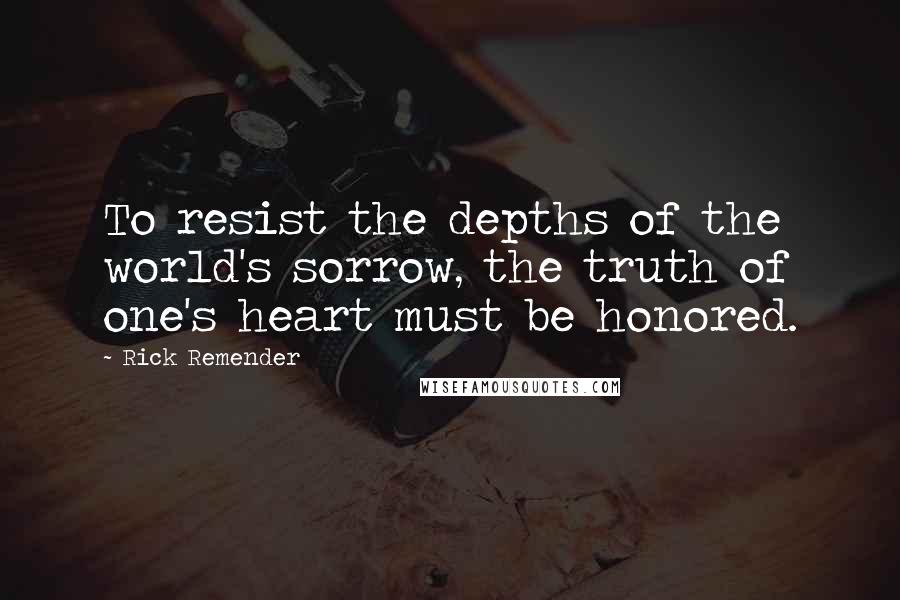 Rick Remender Quotes: To resist the depths of the world's sorrow, the truth of one's heart must be honored.