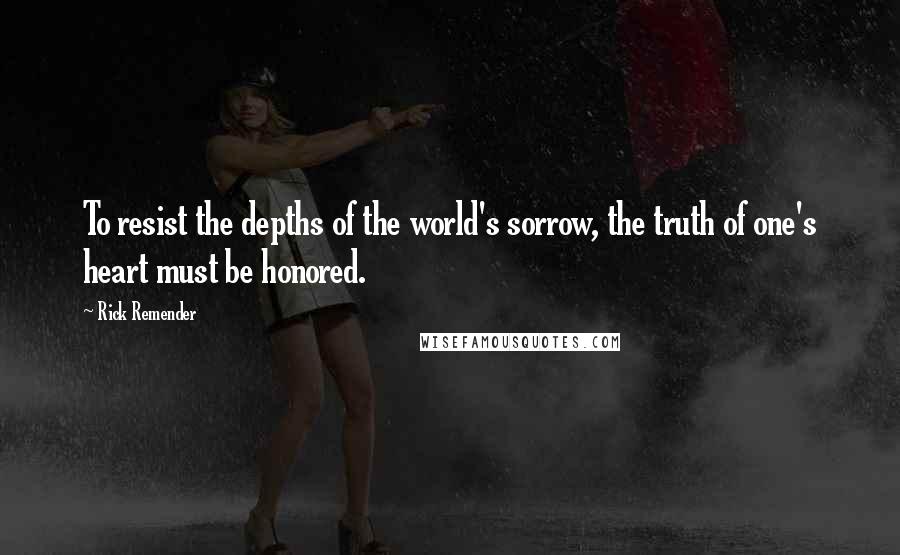 Rick Remender Quotes: To resist the depths of the world's sorrow, the truth of one's heart must be honored.