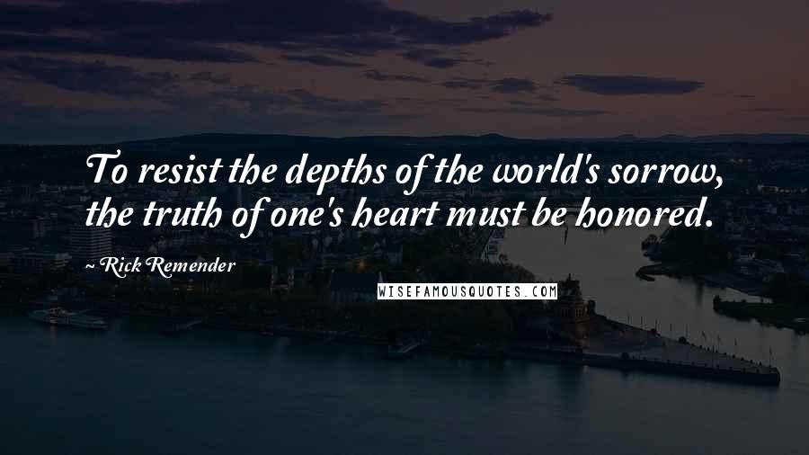 Rick Remender Quotes: To resist the depths of the world's sorrow, the truth of one's heart must be honored.