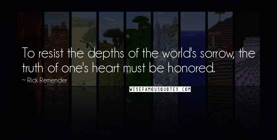 Rick Remender Quotes: To resist the depths of the world's sorrow, the truth of one's heart must be honored.