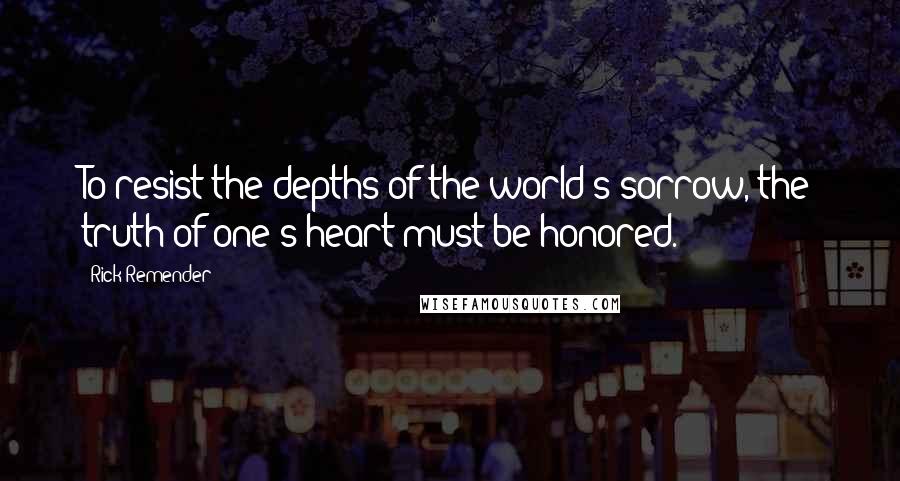 Rick Remender Quotes: To resist the depths of the world's sorrow, the truth of one's heart must be honored.