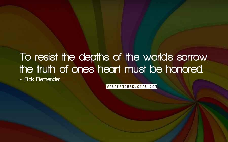 Rick Remender Quotes: To resist the depths of the world's sorrow, the truth of one's heart must be honored.