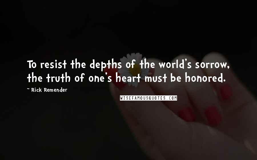 Rick Remender Quotes: To resist the depths of the world's sorrow, the truth of one's heart must be honored.