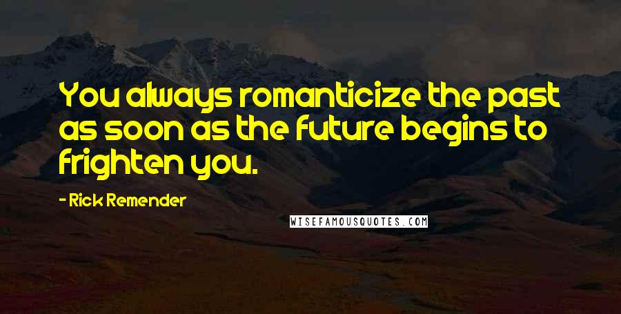 Rick Remender Quotes: You always romanticize the past as soon as the future begins to frighten you.