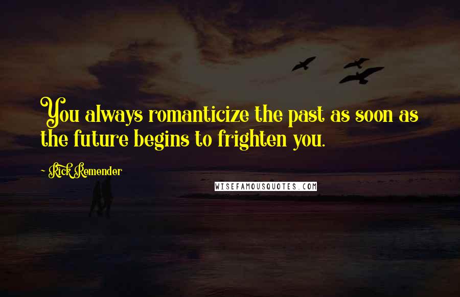 Rick Remender Quotes: You always romanticize the past as soon as the future begins to frighten you.