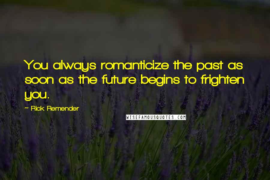 Rick Remender Quotes: You always romanticize the past as soon as the future begins to frighten you.