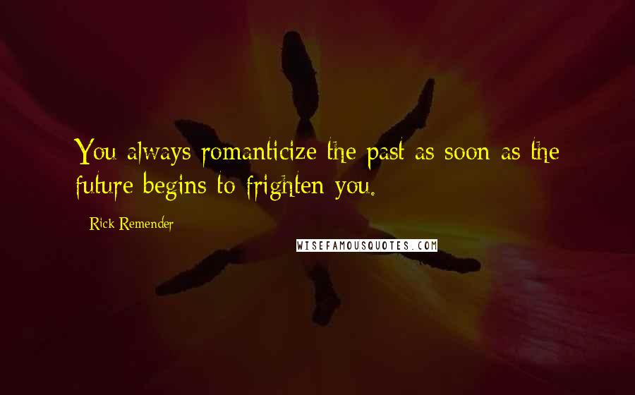 Rick Remender Quotes: You always romanticize the past as soon as the future begins to frighten you.