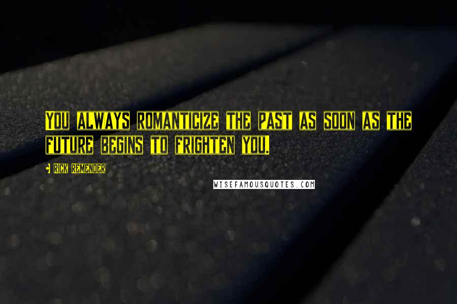 Rick Remender Quotes: You always romanticize the past as soon as the future begins to frighten you.