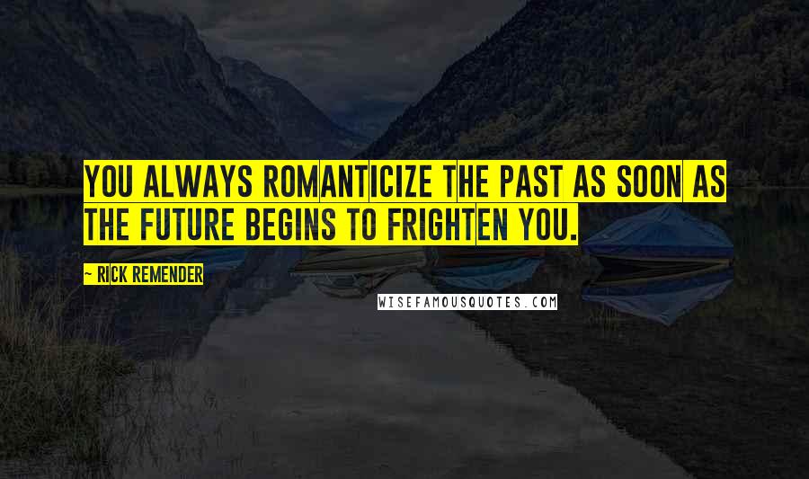 Rick Remender Quotes: You always romanticize the past as soon as the future begins to frighten you.