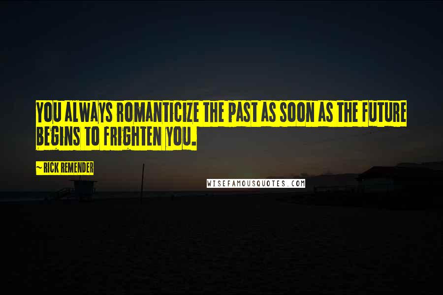 Rick Remender Quotes: You always romanticize the past as soon as the future begins to frighten you.