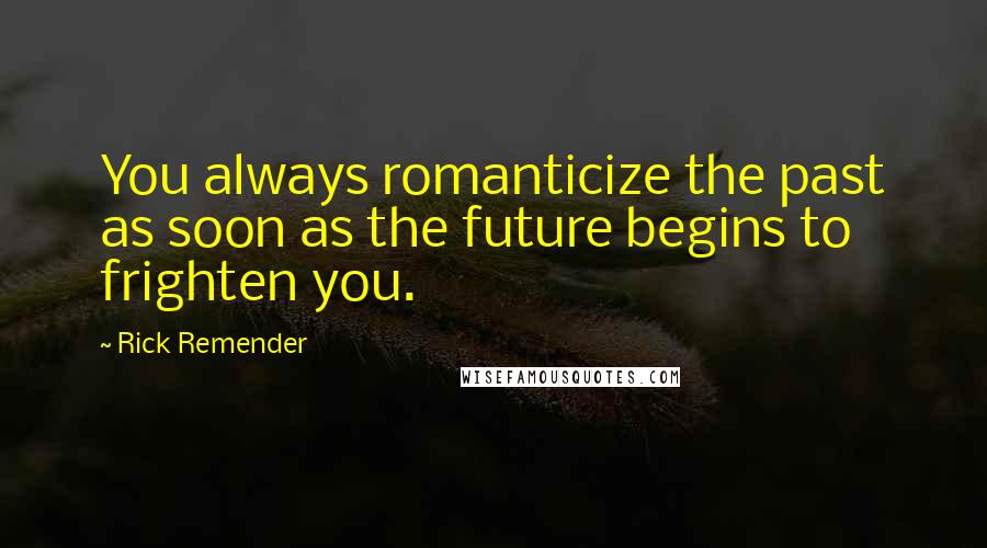 Rick Remender Quotes: You always romanticize the past as soon as the future begins to frighten you.