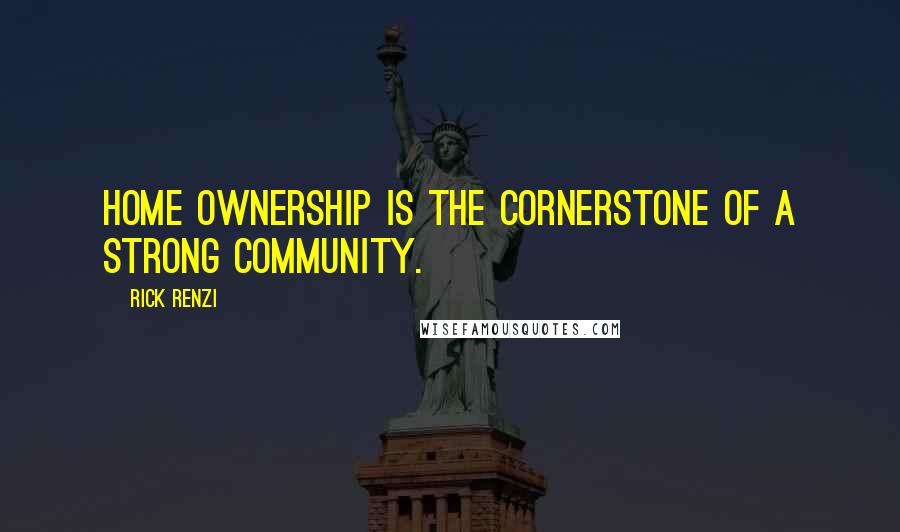 Rick Renzi Quotes: Home ownership is the cornerstone of a strong community.