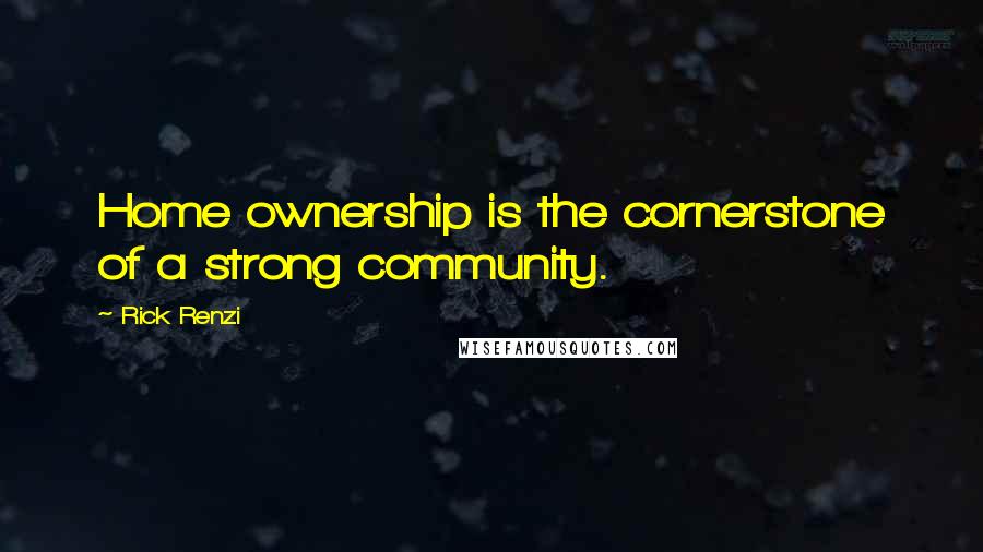Rick Renzi Quotes: Home ownership is the cornerstone of a strong community.