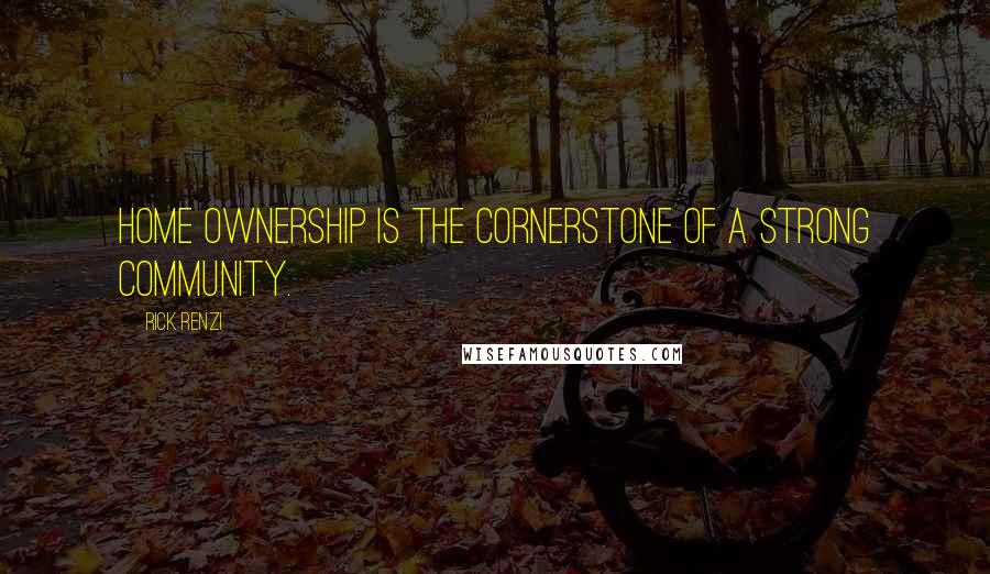 Rick Renzi Quotes: Home ownership is the cornerstone of a strong community.
