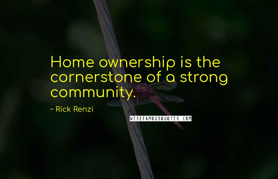 Rick Renzi Quotes: Home ownership is the cornerstone of a strong community.