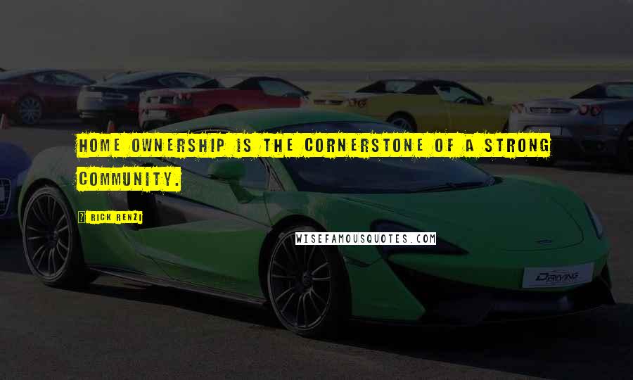 Rick Renzi Quotes: Home ownership is the cornerstone of a strong community.