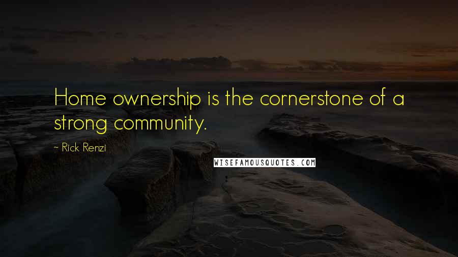 Rick Renzi Quotes: Home ownership is the cornerstone of a strong community.